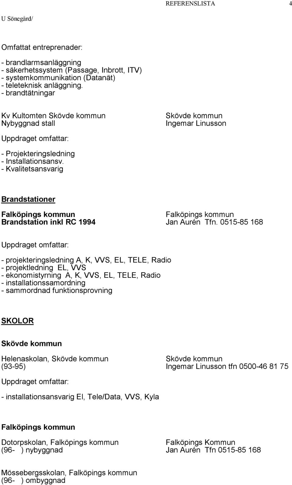 - Kvalitetsansvarig Brandstationer Falköpings kommun Falköpings kommun Brandstation inkl RC 1994 Jan Aurén Tfn.