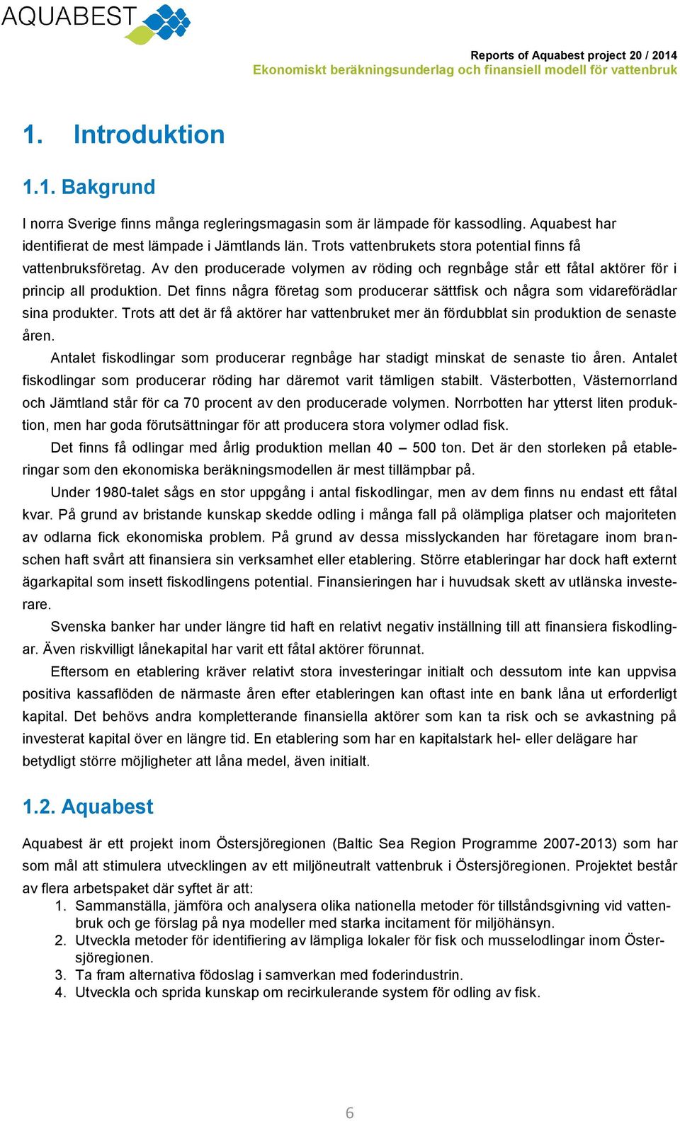 Av den producerade volymen av röding och regnbåge står ett fåtal aktörer för i princip all produktion. Det finns några företag som producerar sättfisk och några som vidareförädlar sina produkter.