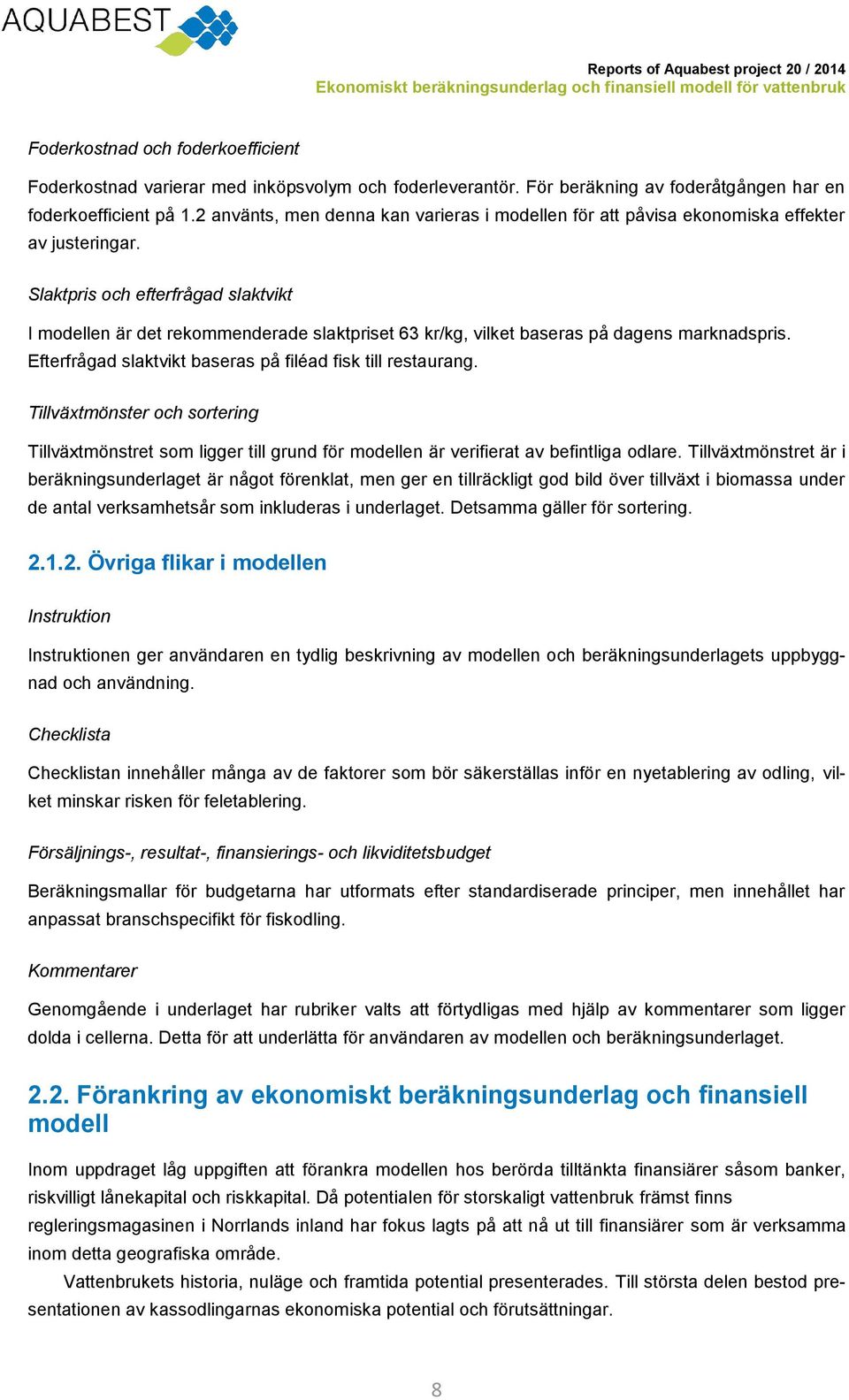 Slaktpris och efterfrågad slaktvikt I modellen är det rekommenderade slaktpriset 63 kr/kg, vilket baseras på dagens marknadspris. Efterfrågad slaktvikt baseras på filéad fisk till restaurang.