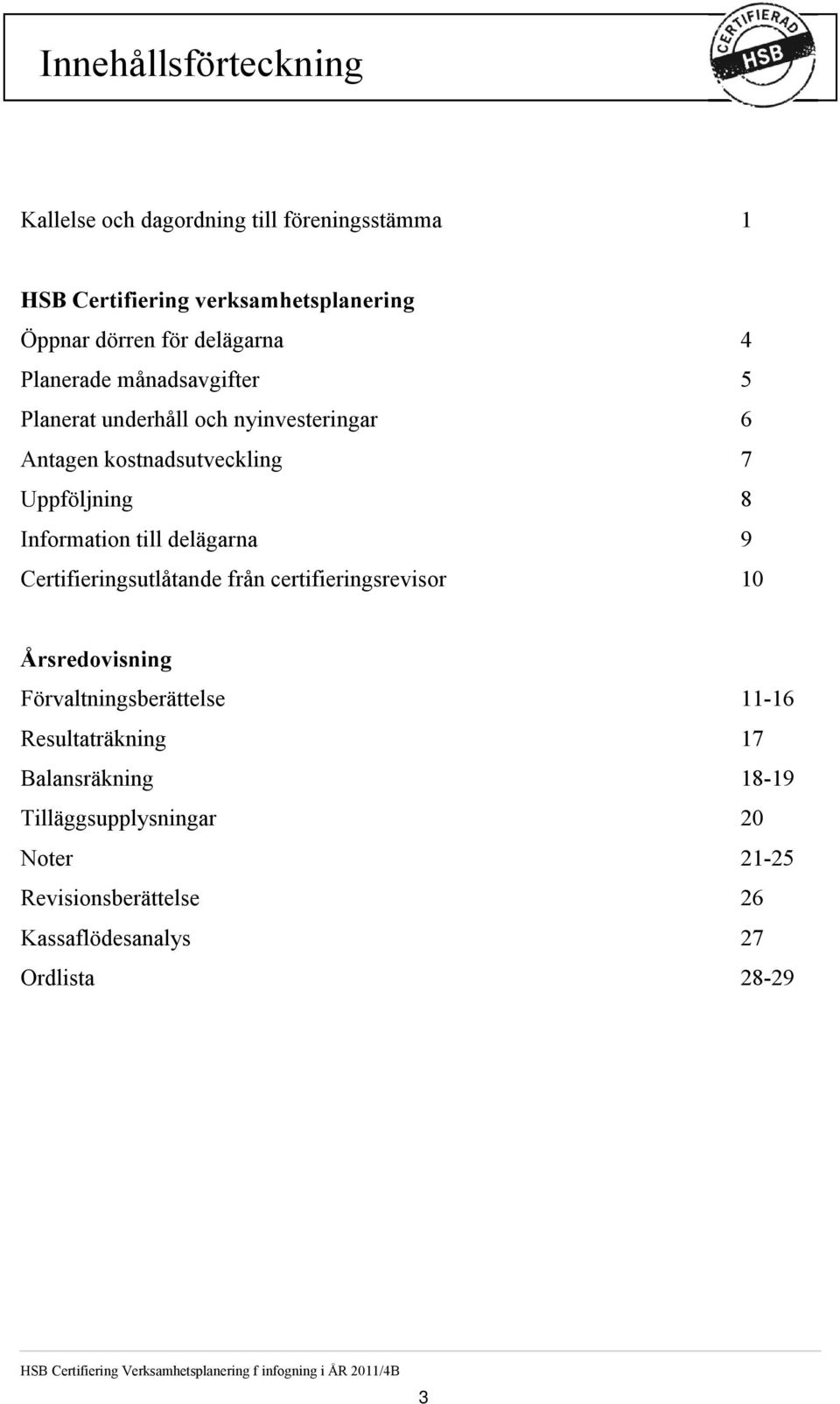 Planerat underhåll och nyinvesteringar 6 Antagen kostnadsutveckling 7 Uppföljning 8 Information till delägarna 9 Certifieringsutlåtande från