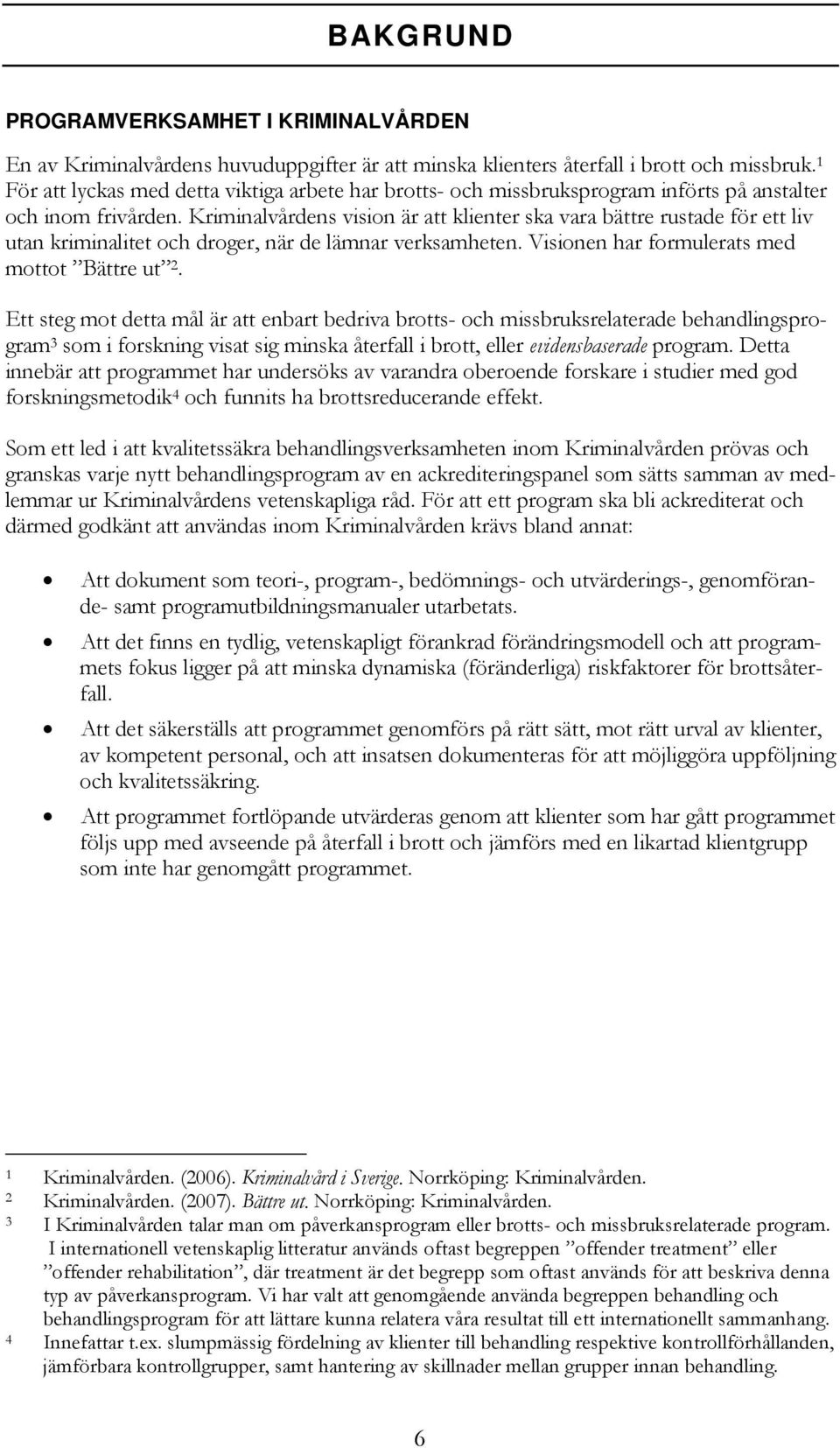 Kriminalvårdens vision är att klienter ska vara bättre rustade för ett liv utan kriminalitet och droger, när de lämnar verksamheten. Visionen har formulerats med mottot Bättre ut 2.