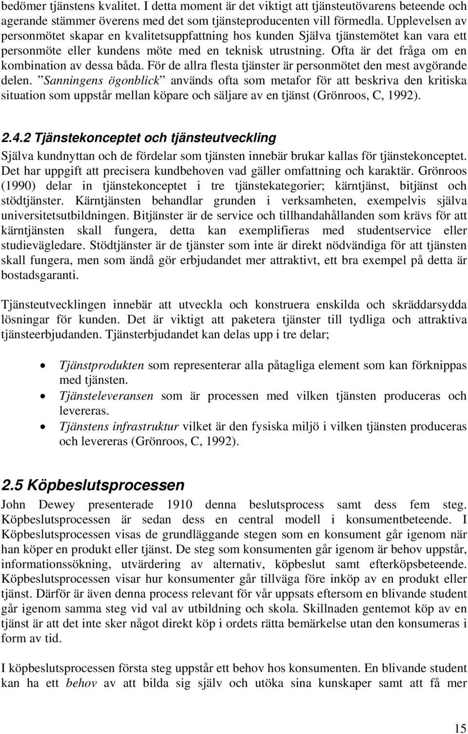 Ofta är det fråga om en kombination av dessa båda. För de allra flesta tjänster är personmötet den mest avgörande delen.