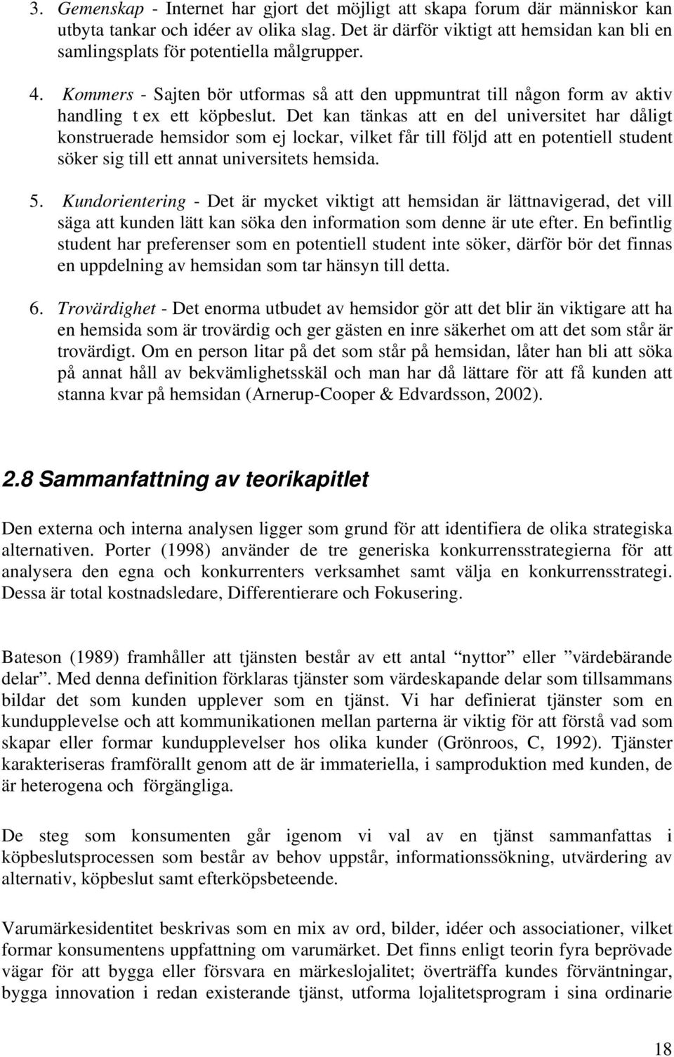 Det kan tänkas att en del universitet har dåligt konstruerade hemsidor som ej lockar, vilket får till följd att en potentiell student söker sig till ett annat universitets hemsida. 5.