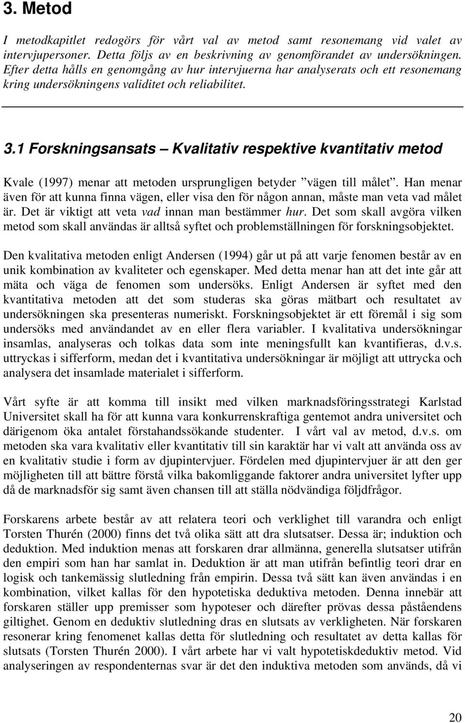 1 Forskningsansats Kvalitativ respektive kvantitativ metod Kvale (1997) menar att metoden ursprungligen betyder vägen till målet.