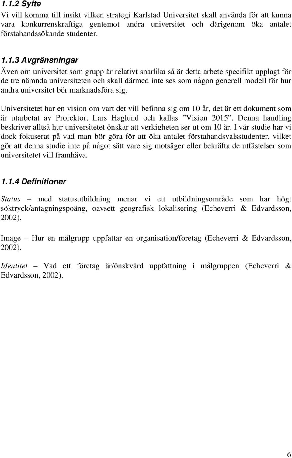 1.3 Avgränsningar Även om universitet som grupp är relativt snarlika så är detta arbete specifikt upplagt för de tre nämnda universiteten och skall därmed inte ses som någon generell modell för hur