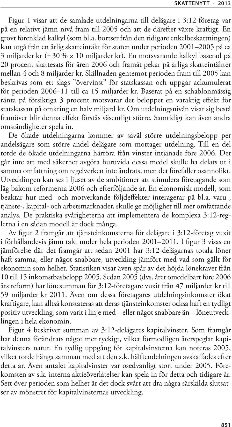 Skillnaden gentemot perioden fram till 2005 kan beskrivas som ett slags övervinst för statskassan och uppgår ackumulerat för perioden 2006 11 till ca 15 miljarder kr.