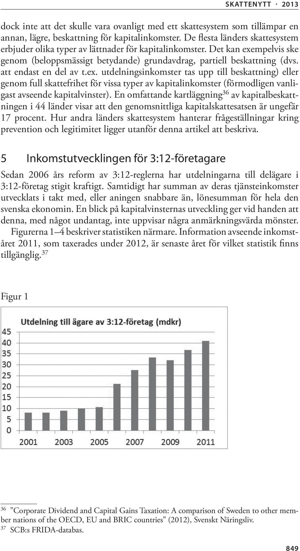 att endast en del av t.ex. utdelningsinkomster tas upp till beskattning) eller genom full skattefrihet för vissa typer av kapitalinkomster (förmodligen vanligast avseende kapitalvinster).