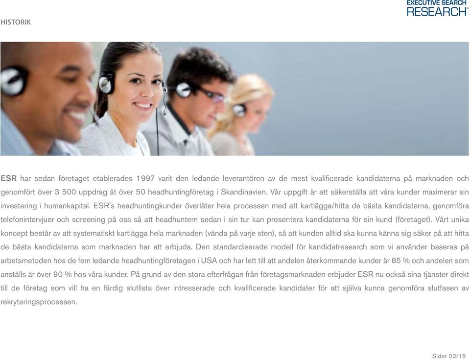 ESR's headhuntingkunder överlåter hela processen med att kartlägga/hitta de bästa kandidaterna, genomföra telefonintervjuer och screening på oss så att headhuntern sedan i sin tur kan presentera