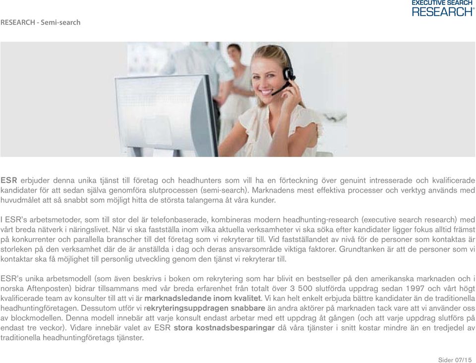 I ESR s arbetsmetoder, som till stor del är telefonbaserade, kombineras modern headhunting-research (executive search research) med vårt breda nätverk i näringslivet.
