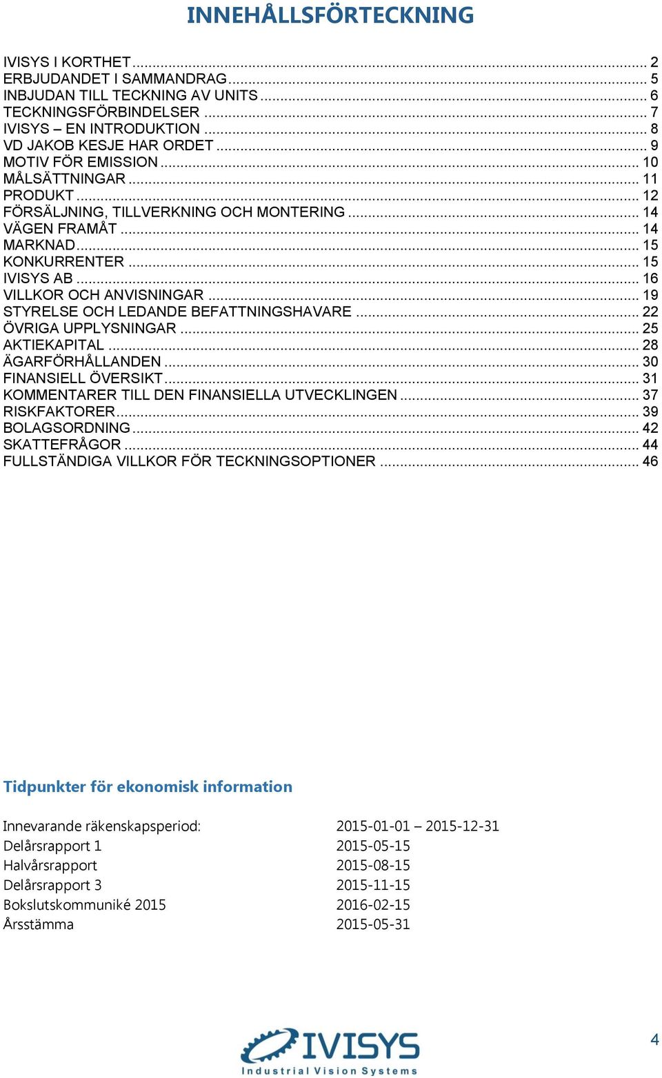 .. 19 STYRELSE OCH LEDANDE BEFATTNINGSHAVARE... 22 ÖVRIGA UPPLYSNINGAR... 25 AKTIEKAPITAL... 28 ÄGARFÖRHÅLLANDEN... 30 FINANSIELL ÖVERSIKT... 31 KOMMENTARER TILL DEN FINANSIELLA UTVECKLINGEN.