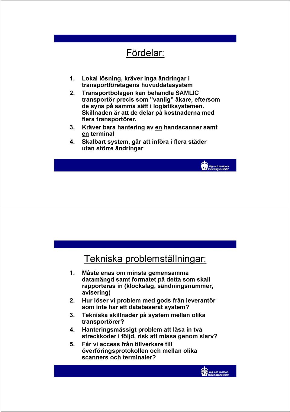 Kräver bara hantering av en handscanner samt en terminal 4. Skalbart system, går att införa i flera städer utan större ändringar Tekniska problemställningar: 1.