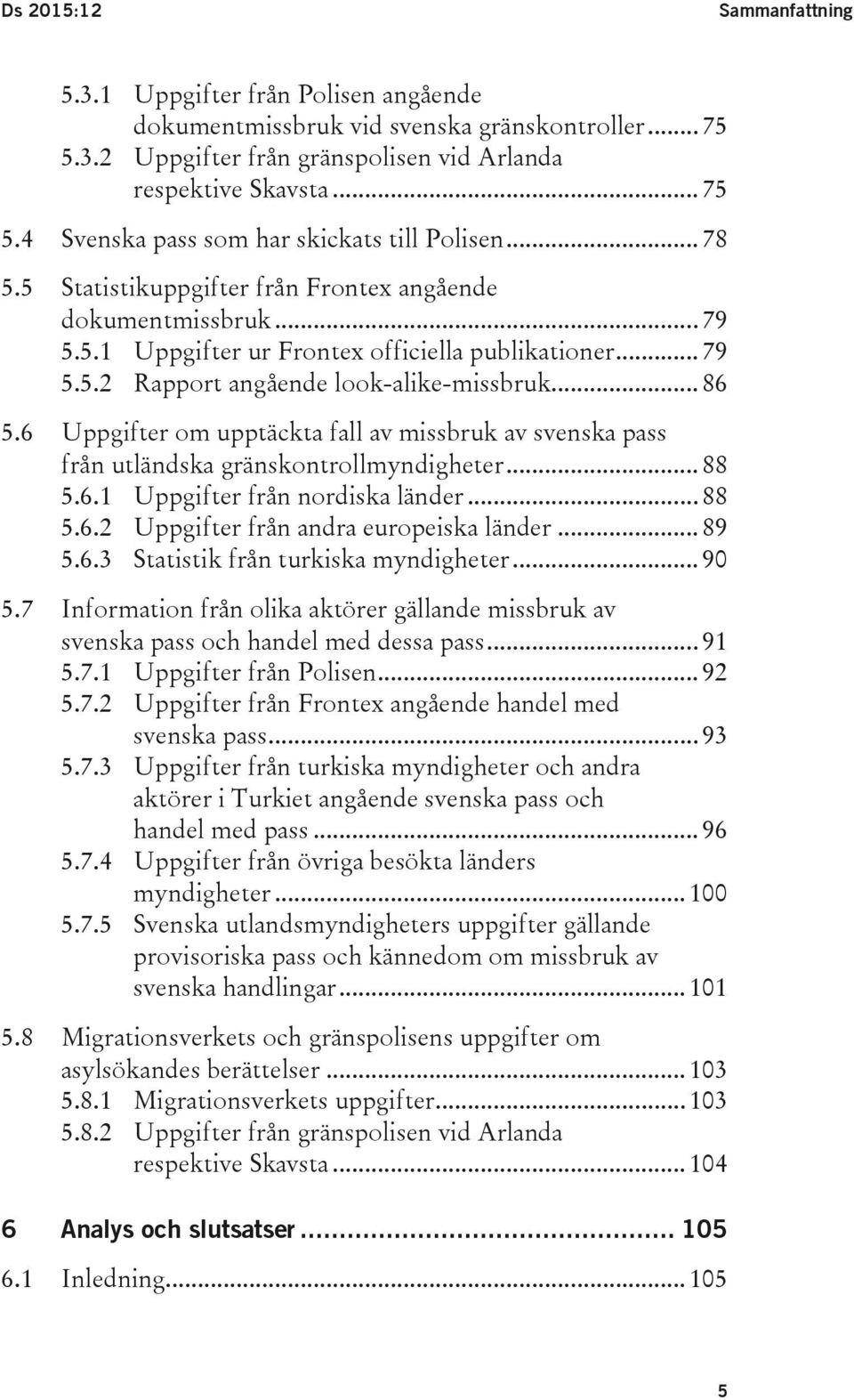 6 Uppgifter om upptäckta fall av missbruk av svenska pass från utländska gränskontrollmyndigheter... 88 5.6.1 Uppgifter från nordiska länder... 88 5.6.2 Uppgifter från andra europeiska länder... 89 5.