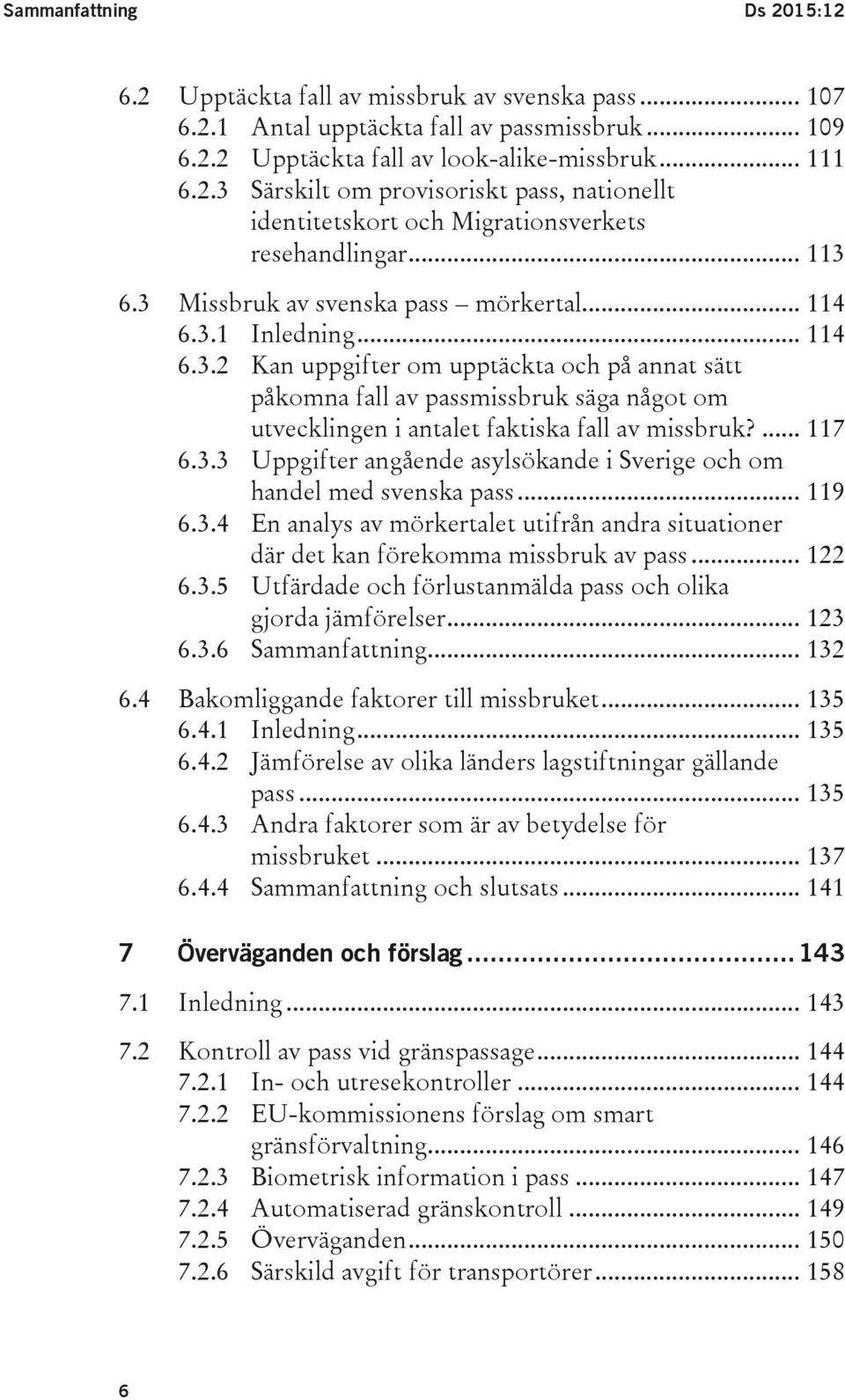 ... 117 6.3.3 Uppgifter angående asylsökande i Sverige och om handel med svenska pass... 119 6.3.4 En analys av mörkertalet utifrån andra situationer där det kan förekomma missbruk av pass... 122 6.3.5 Utfärdade och förlustanmälda pass och olika gjorda jämförelser.