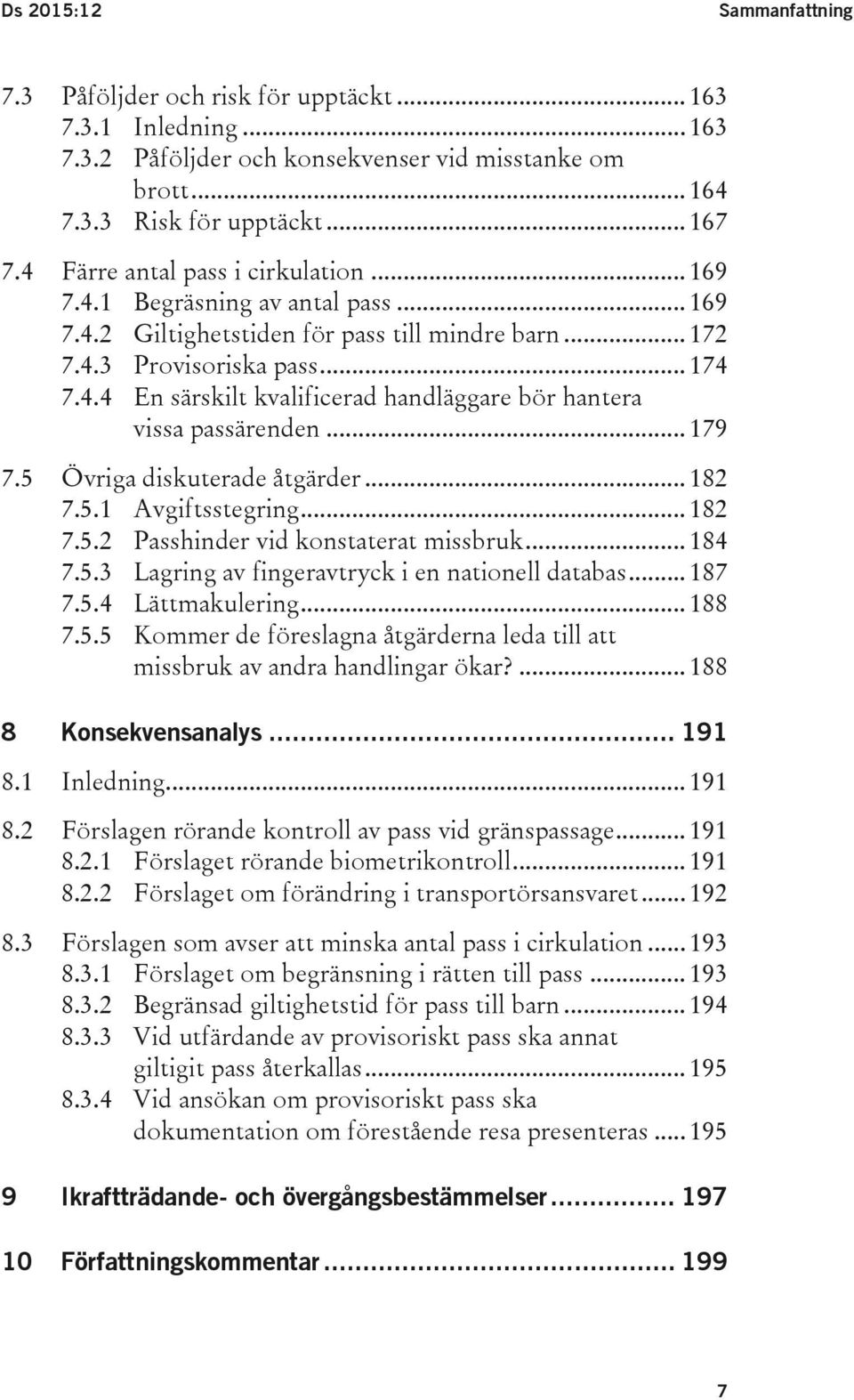 .. 179 7.5 Övriga diskuterade åtgärder... 182 7.5.1 Avgiftsstegring... 182 7.5.2 Passhinder vid konstaterat missbruk... 184 7.5.3 Lagring av fingeravtryck i en nationell databas... 187 7.5.4 Lättmakulering.