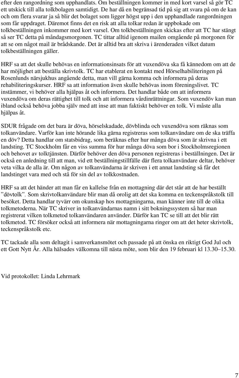 Däremot finns det en risk att alla tolkar redan är uppbokade om tolkbeställningen inkommer med kort varsel. Om tolkbeställningen skickas efter att TC har stängt så ser TC detta på måndagsmorgonen.