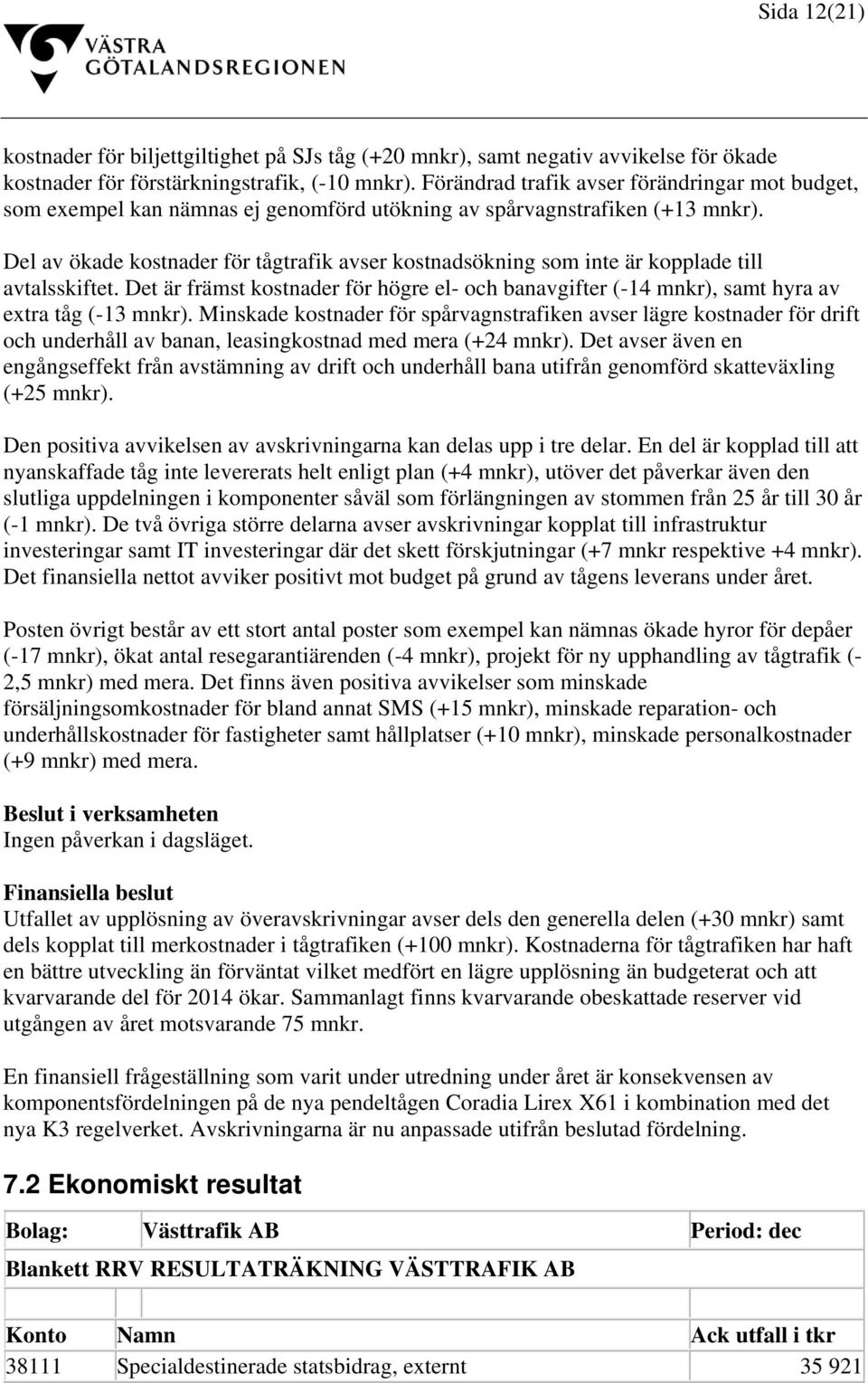 Del av ökade kostnader för tågtrafik avser kostnadsökning som inte är kopplade till avtalsskiftet. Det är främst kostnader för högre el- och banavgifter (-14 mnkr), samt hyra av extra tåg (-13 mnkr).