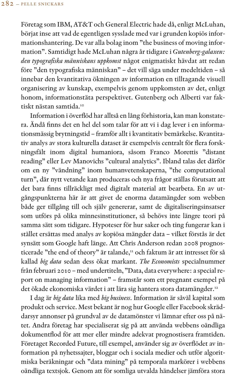 Samtidigt hade McLuhan några år tidigare i Gutenberg-galaxen: den typografiska människans uppkomst något enigmatiskt hävdat att redan före den typografiska människan det vill säga under medeltiden så