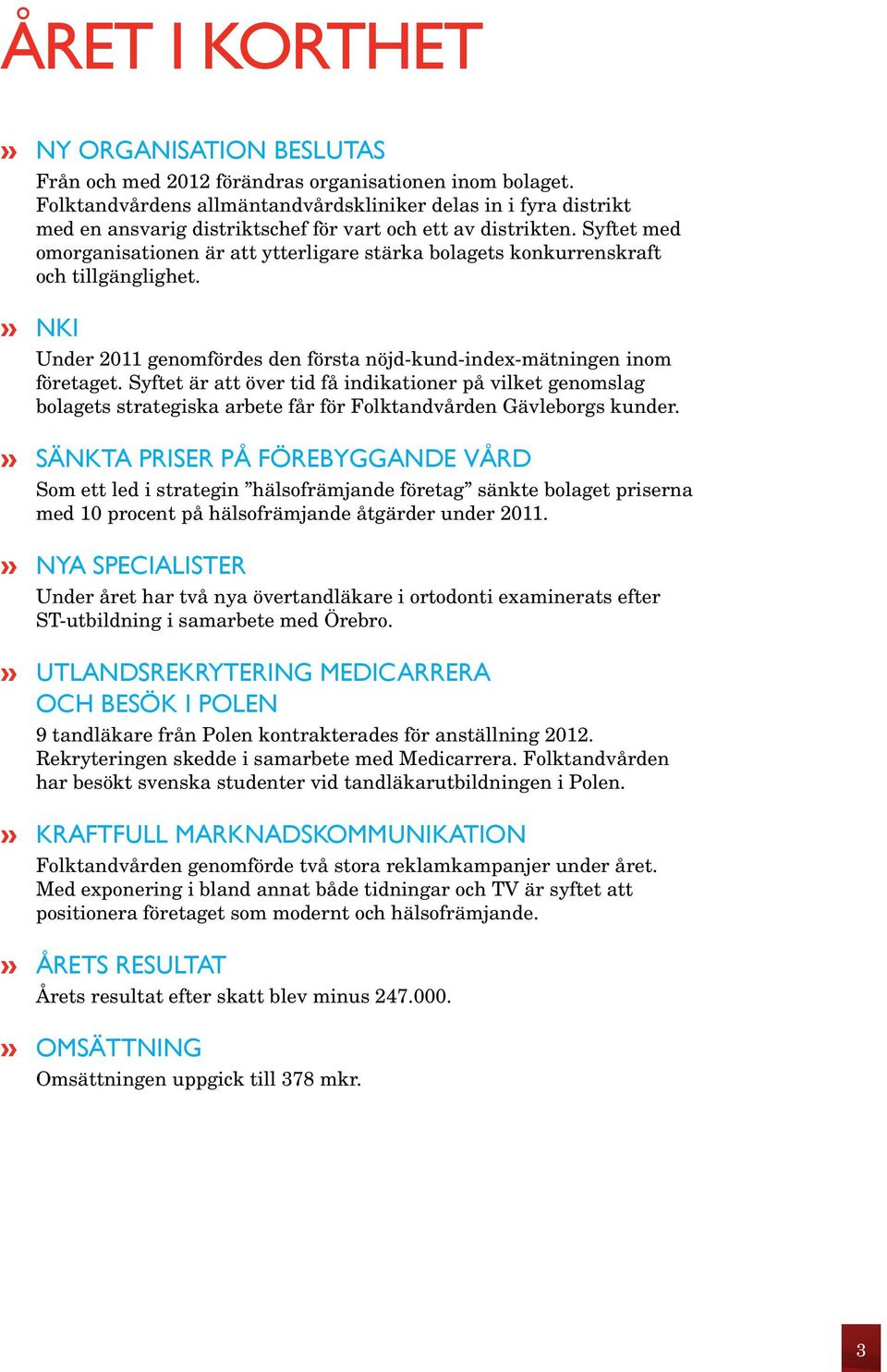 Syftet med omorganisationen är att ytterligare stärka bolagets konkurrenskraft och tillgänglighet. nki Under 2011 genomfördes den första nöjd-kund-index-mätningen inom företaget.