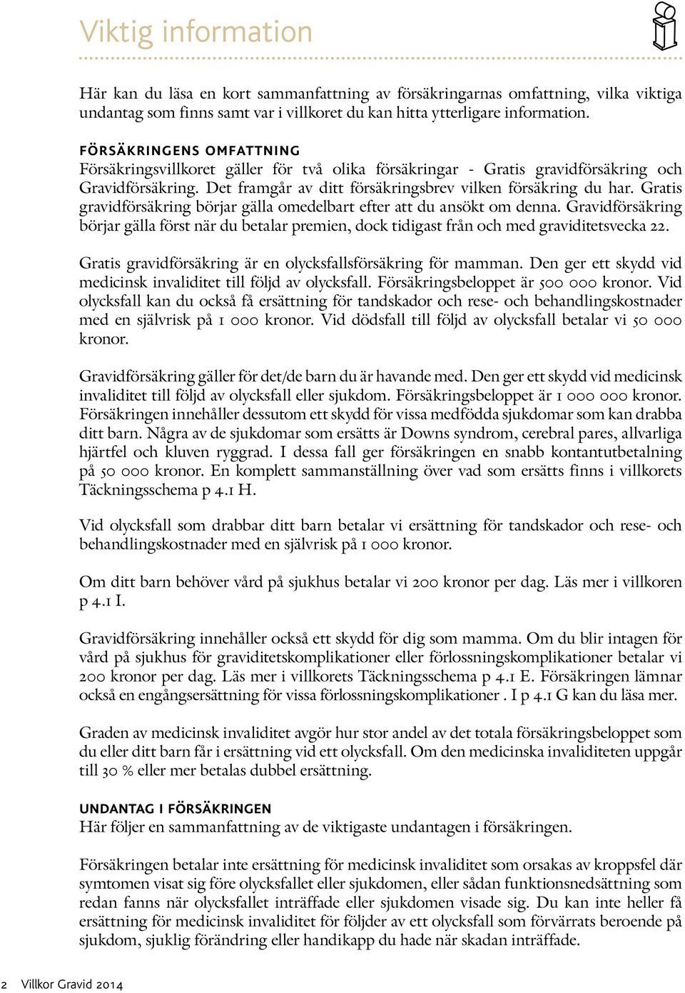 Gratis gravidförsäkring börjar gälla omedelbart efter att du ansökt om denna. Gravidförsäkring börjar gälla först när du betalar premien, dock tidigast från och med graviditetsvecka 22.