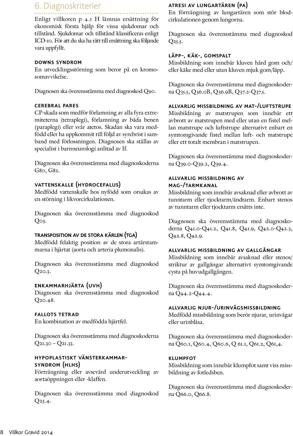 cerebral pares CP-skada som medför förlamning av alla fyra extremiteterna (tetraplegi), förlamning av båda benen (paraplegi) eller svår atetos.