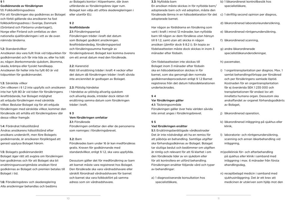 Finland och omfattas av den nationella sjukförsäkringen i ett av de ovan nämnda länderna. 1.