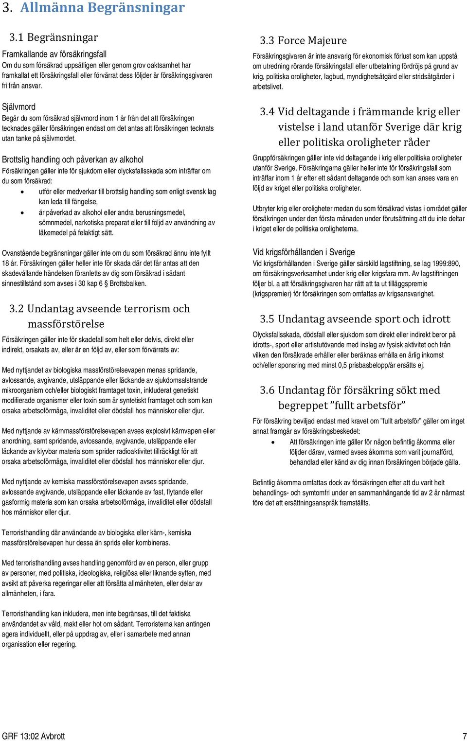 från ansvar. Självmord Begår du som försäkrad självmord inom 1 år från det att försäkringen tecknades gäller försäkringen endast om det antas att försäkringen tecknats utan tanke på självmordet.