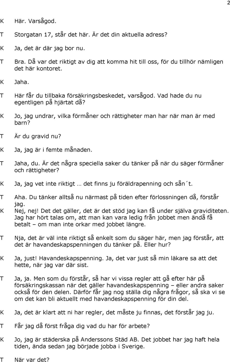 Ja, jag är i femte månaden. Jaha, du. Är det några speciella saker du tänker på när du säger förmåner och rättigheter? Ja, jag vet inte riktigt det finns ju föräldrapenning och sån t. Aha.