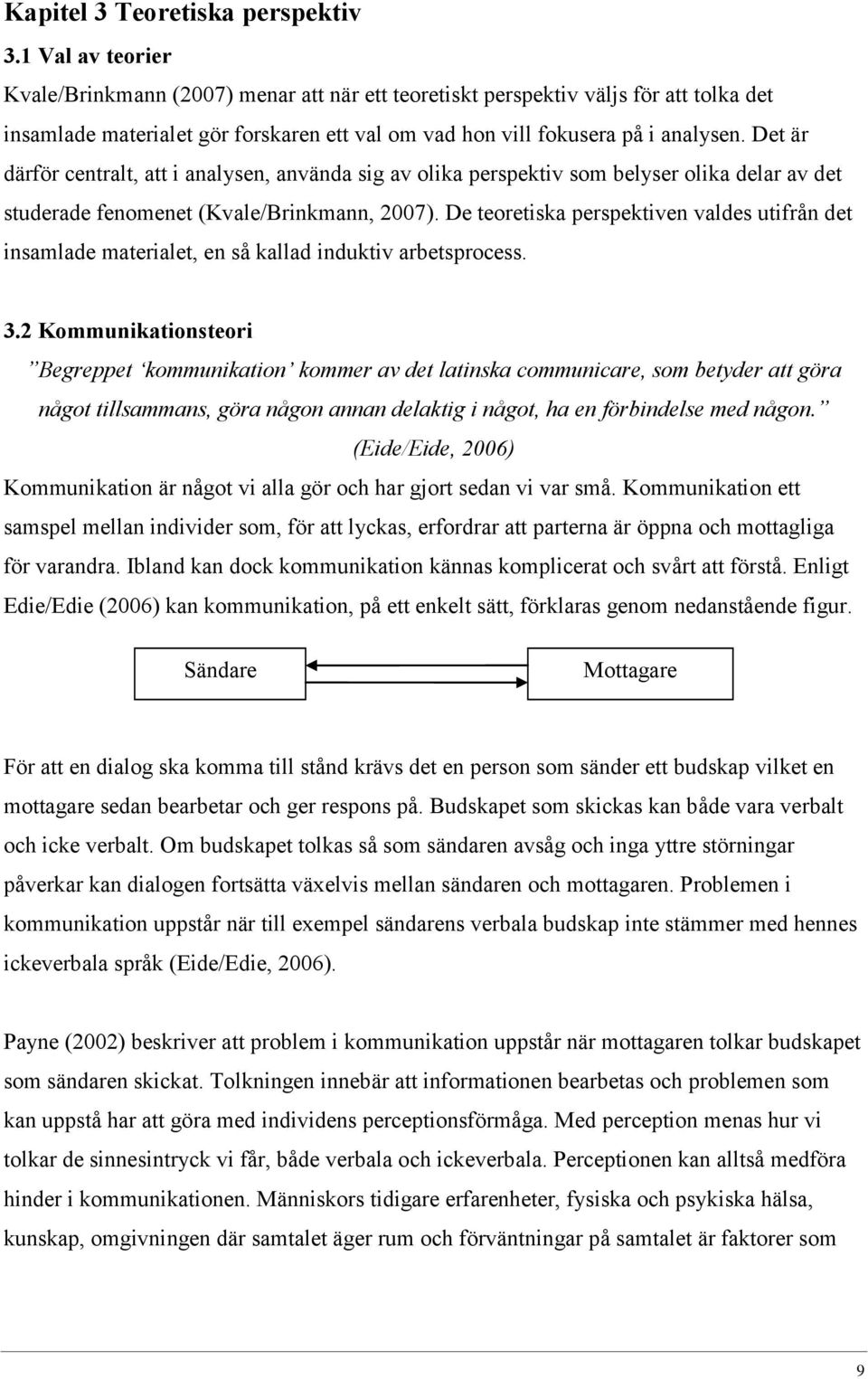 Det är därför centralt, att i analysen, använda sig av olika perspektiv som belyser olika delar av det studerade fenomenet (Kvale/Brinkmann, 2007).