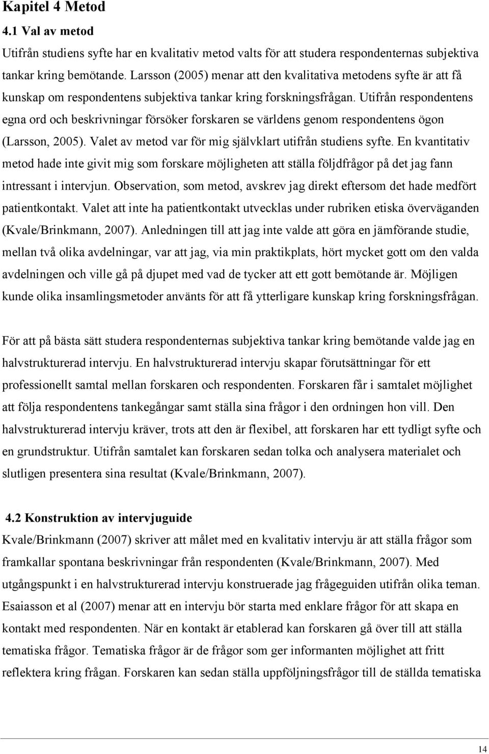 Utifrån respondentens egna ord och beskrivningar försöker forskaren se världens genom respondentens ögon (Larsson, 2005). Valet av metod var för mig självklart utifrån studiens syfte.