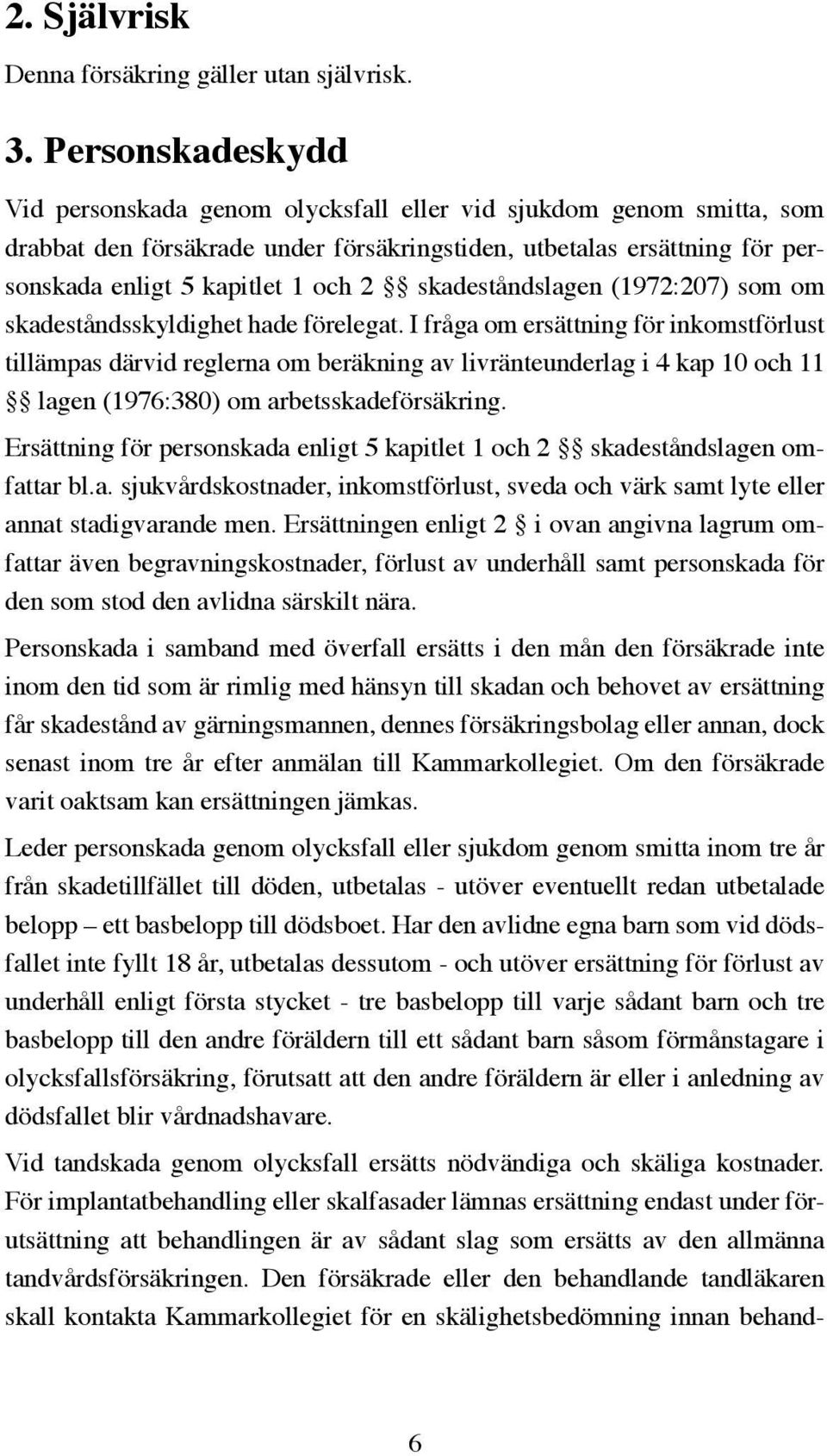 skadeståndslagen (1972:207) som om skadeståndsskyldighet hade förelegat.