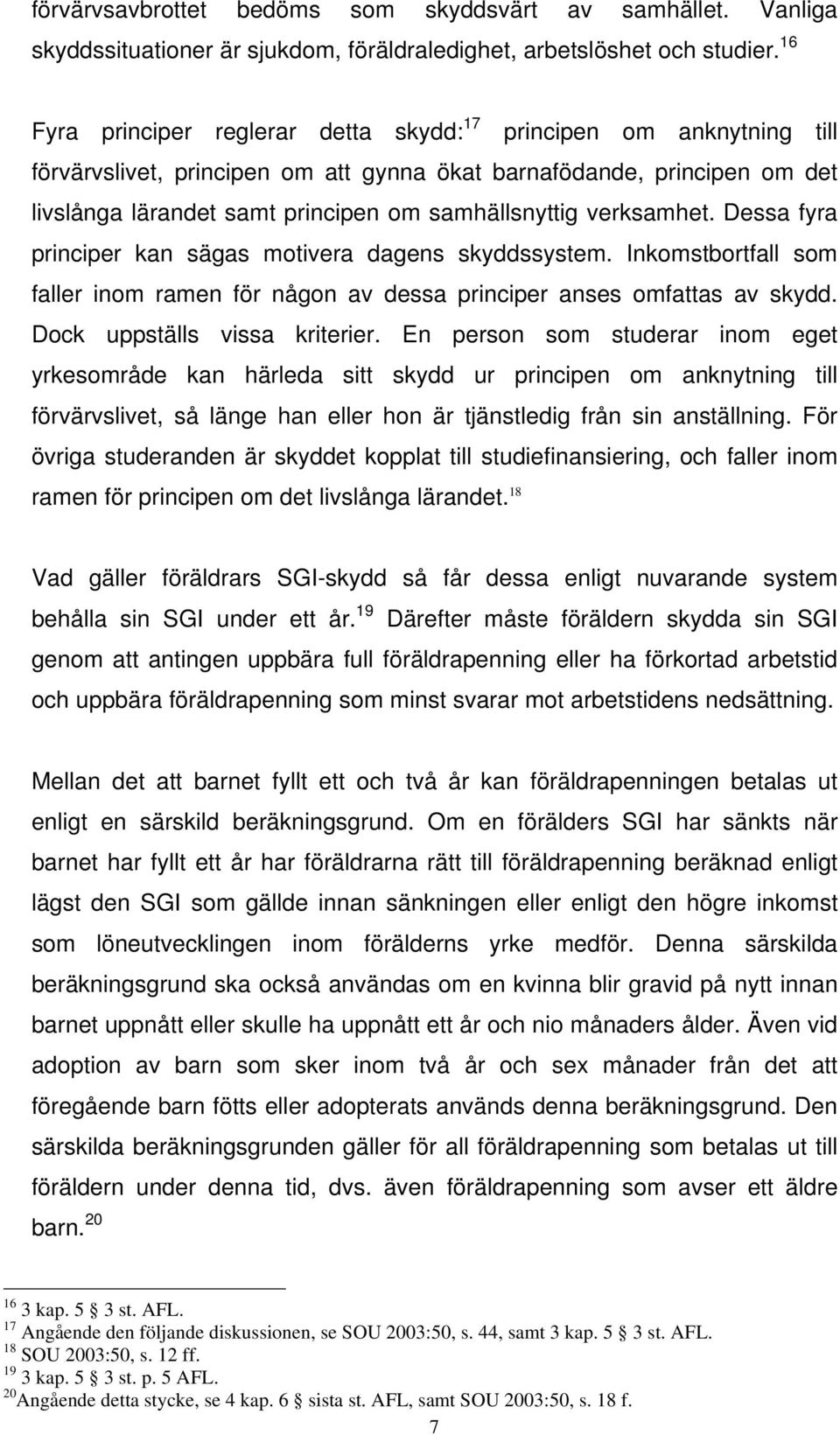 verksamhet. Dessa fyra principer kan sägas motivera dagens skyddssystem. Inkomstbortfall som faller inom ramen för någon av dessa principer anses omfattas av skydd. Dock uppställs vissa kriterier.