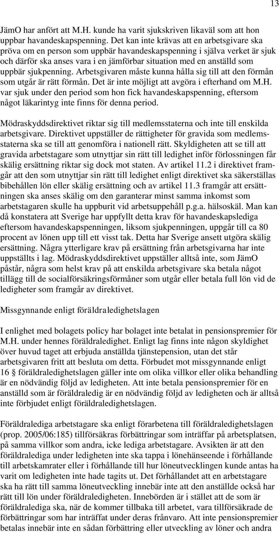 sjukpenning. Arbetsgivaren måste kunna hålla sig till att den förmån som utgår är rätt förmån. Det är inte möjligt att avgöra i efterhand om M.H.