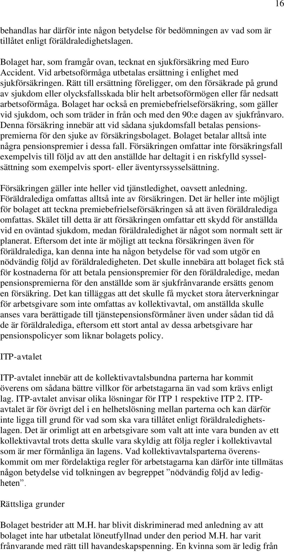 Rätt till ersättning föreligger, om den försäkrade på grund av sjukdom eller olycksfallsskada blir helt arbetsoförmögen eller får nedsatt arbetsoförmåga.