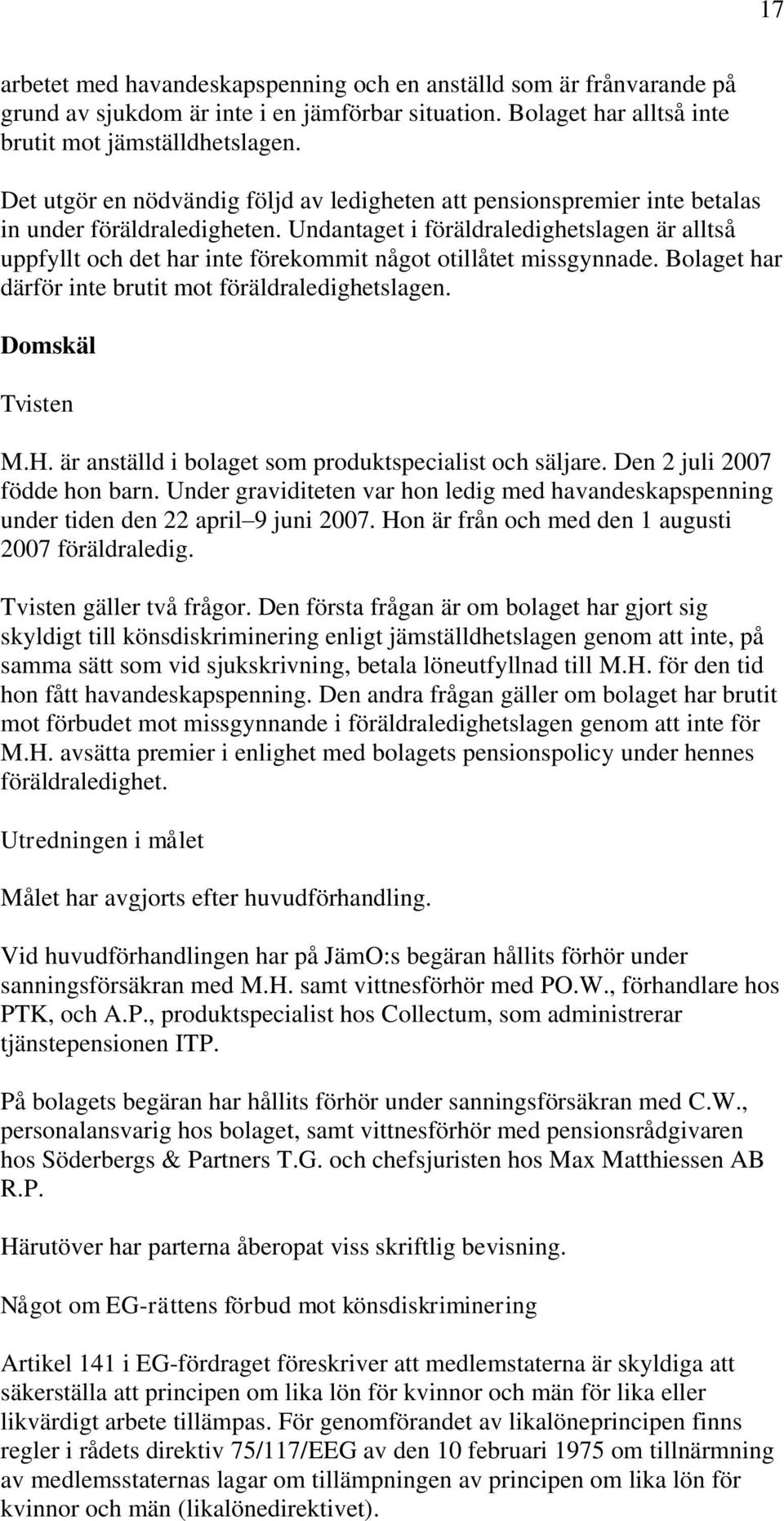 Undantaget i föräldraledighetslagen är alltså uppfyllt och det har inte förekommit något otillåtet missgynnade. Bolaget har därför inte brutit mot föräldraledighetslagen. Domskäl Tvisten M.H.