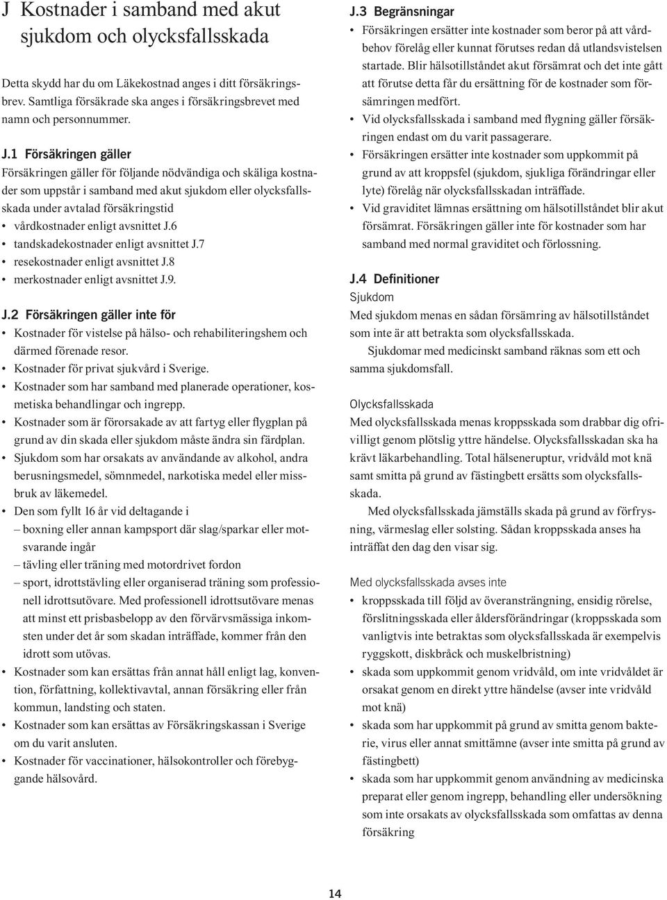 enligt avsnittet J.6 tandskadekostnader enligt avsnittet J.7 resekostnader enligt avsnittet J.8 merkostnader enligt avsnittet J.9. J.2 Försäkringen gäller inte för Kostnader för vistelse på hälso- och rehabiliteringshem och därmed förenade resor.