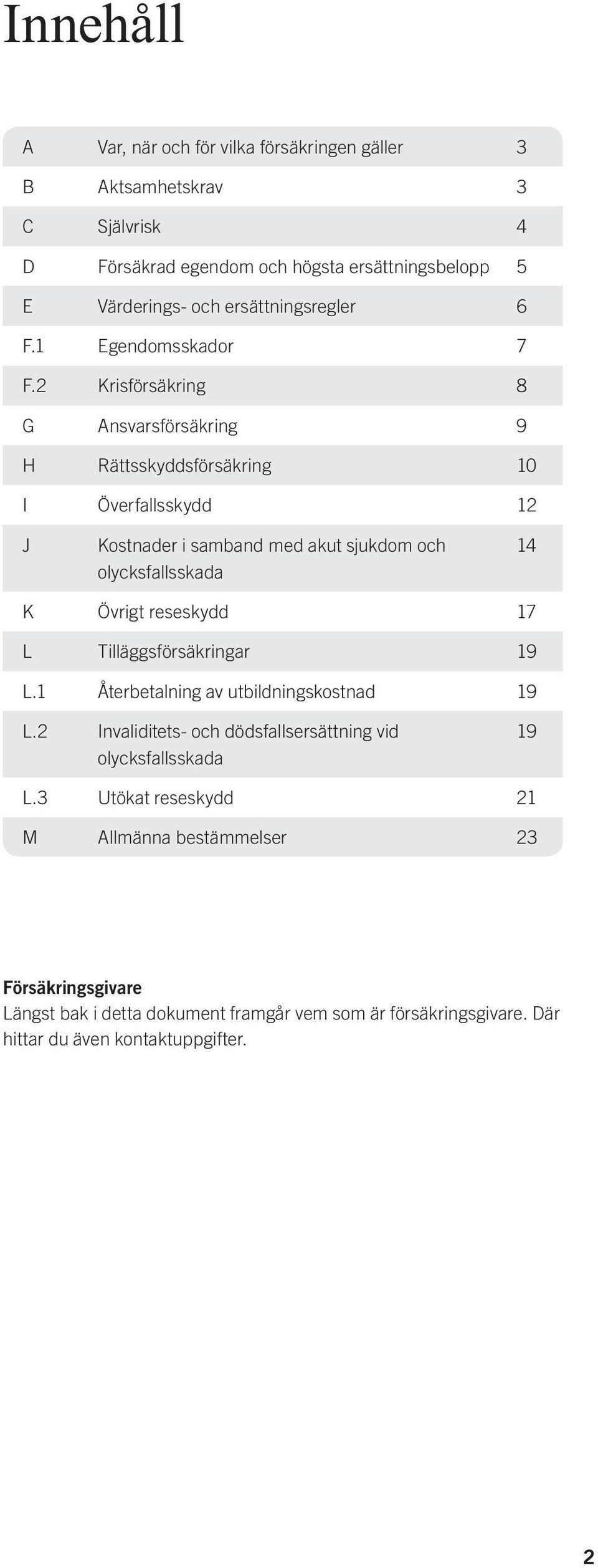 2 Krisförsäkring 8 G Ansvarsförsäkring 9 H Rättsskyddsförsäkring 10 I Överfallsskydd 12 J Kostnader i samband med akut sjukdom och olycksfallsskada 14 K Övrigt reseskydd