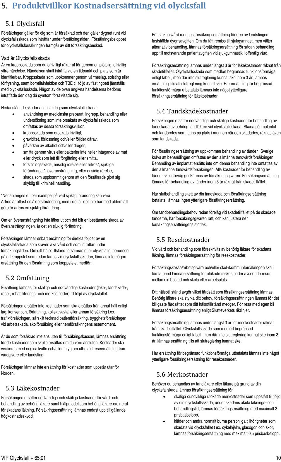 Vad är Olycksfallsskada Är en kroppsskada som du ofrivilligt råkar ut för genom en plötslig, ofrivillig yttre händelse. Händelsen skall inträffa vid en tidpunkt och plats som är identifierbar.