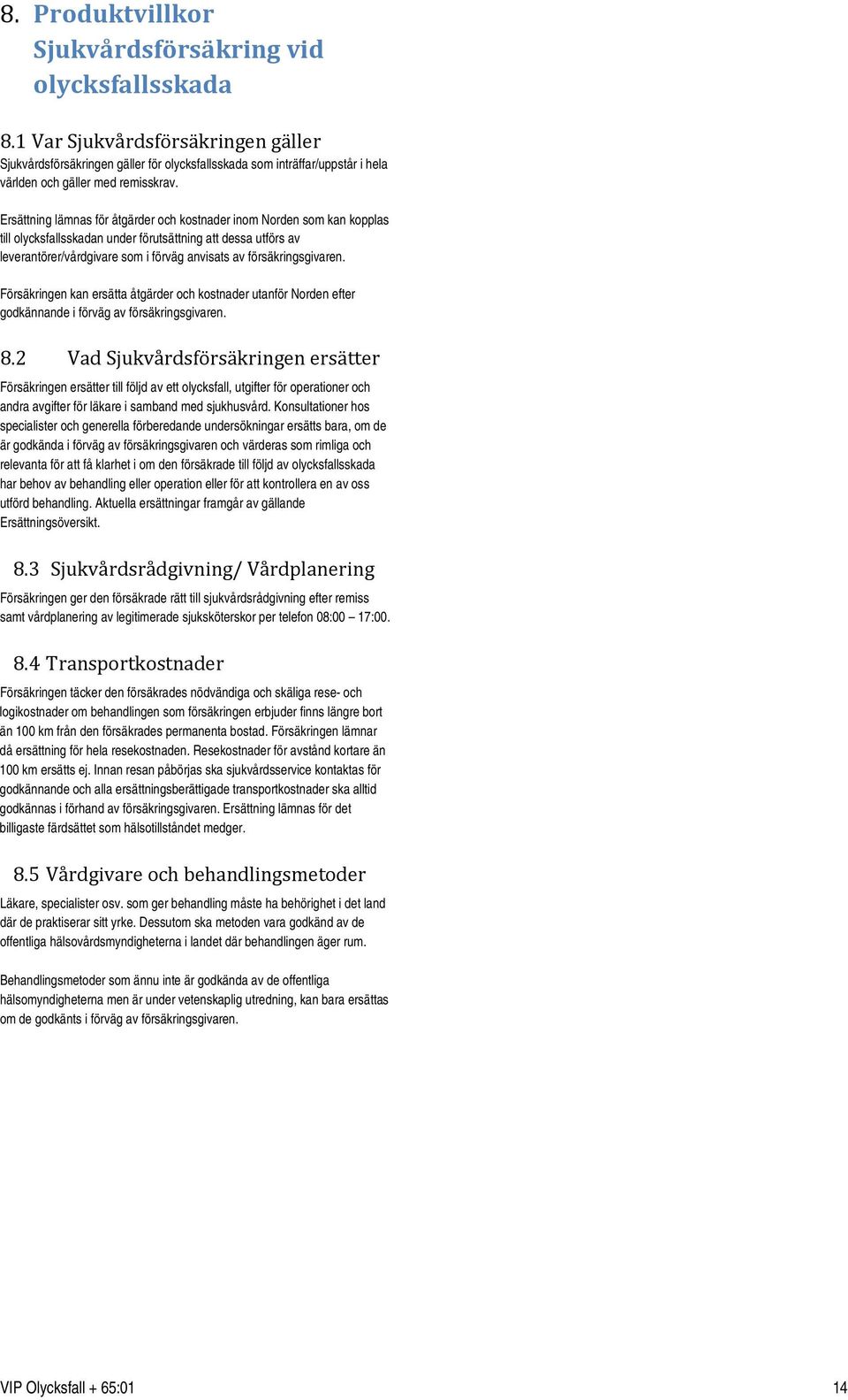 Ersättning lämnas för åtgärder och kostnader inom Norden som kan kopplas till olycksfallsskadan under förutsättning att dessa utförs av leverantörer/vårdgivare som i förväg anvisats av