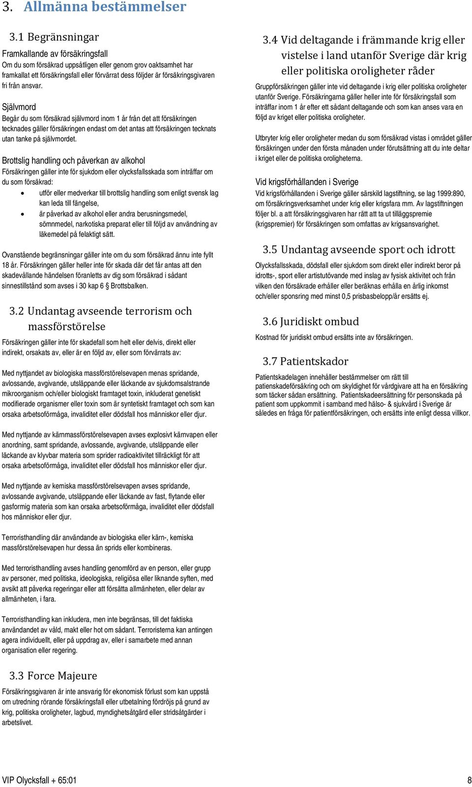 från ansvar. Självmord Begår du som försäkrad självmord inom 1 år från det att försäkringen tecknades gäller försäkringen endast om det antas att försäkringen tecknats utan tanke på självmordet.