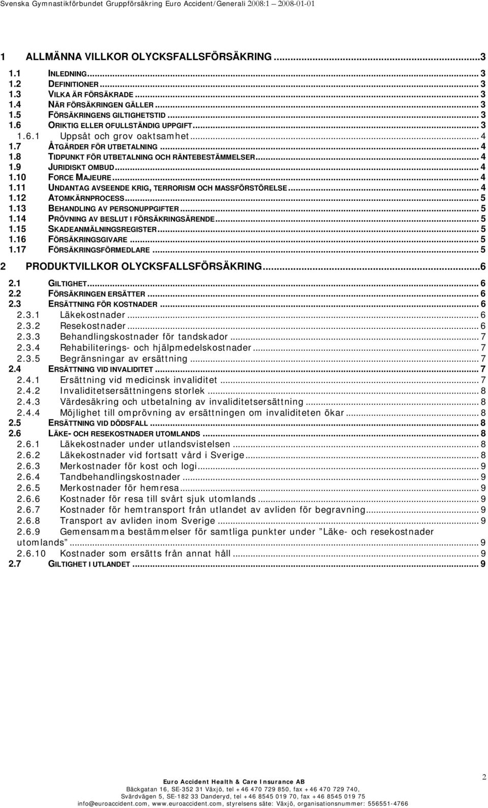 .. 4 1.12 ATOMKÄRNPROCESS... 5 1.13 BEHANDLING AV PERSONUPPGIFTER... 5 1.14 PRÖVNING AV BESLUT I FÖRSÄKRINGSÄRENDE... 5 1.15 SKADEANMÄLNINGSREGISTER...5 1.16 FÖRSÄKRINGSGIVARE... 5 1.17 FÖRSÄKRINGSFÖRMEDLARE.