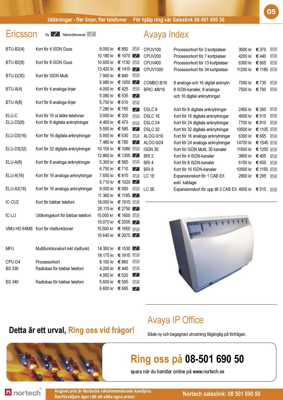 080 kr 535 BTU-A(8) Kort för 8 analoga linjer 5.750 kr 610 7.280 kr 765 ELU-C Kort för 10 st äldre telefoner 3.000 kr 320 ELU-D3(8) Kort för 8 digitala anknytningar 4.400 kr 470 5.