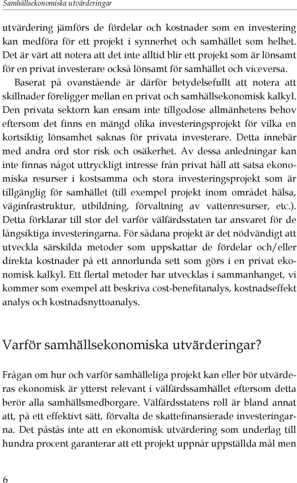 Baserat på ovanstående är därför betydelsefullt att notera att skillnader föreligger mellan en privat och samhällsekonomisk kalkyl.