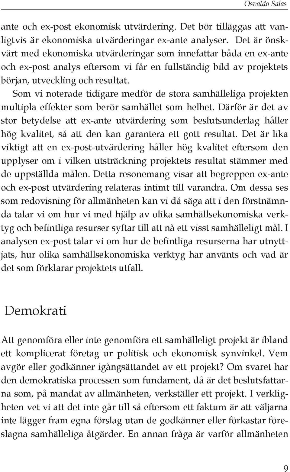 Som vi noterade tidigare medför de stora samhälleliga projekten multipla effekter som berör samhället som helhet.