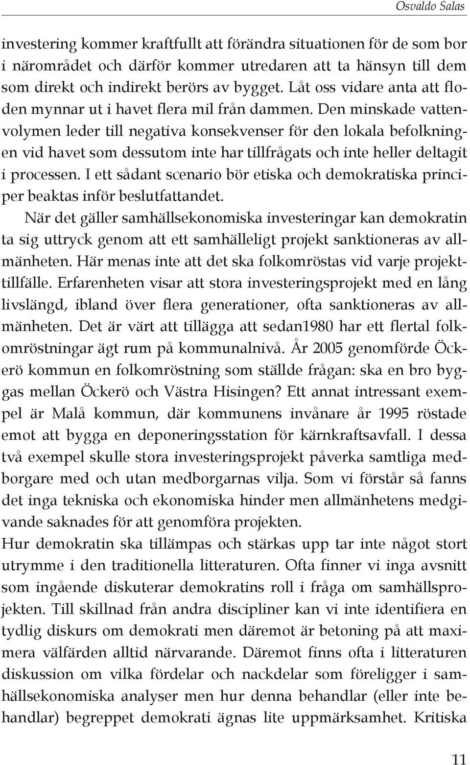 Den minskade vattenvolymen leder till negativa konsekvenser för den lokala befolkningen vid havet som dessutom inte har tillfrågats och inte heller deltagit i processen.