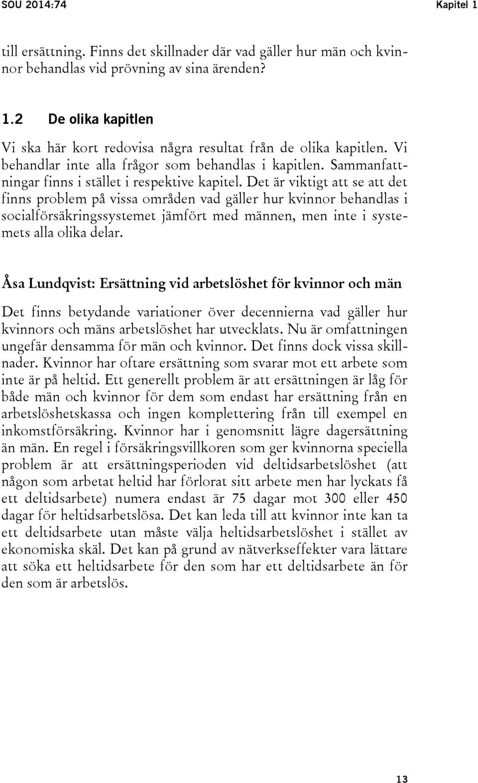 Det är viktigt att se att det finns problem på vissa områden vad gäller hur kvinnor behandlas i socialförsäkringssystemet jämfört med männen, men inte i systemets alla olika delar.