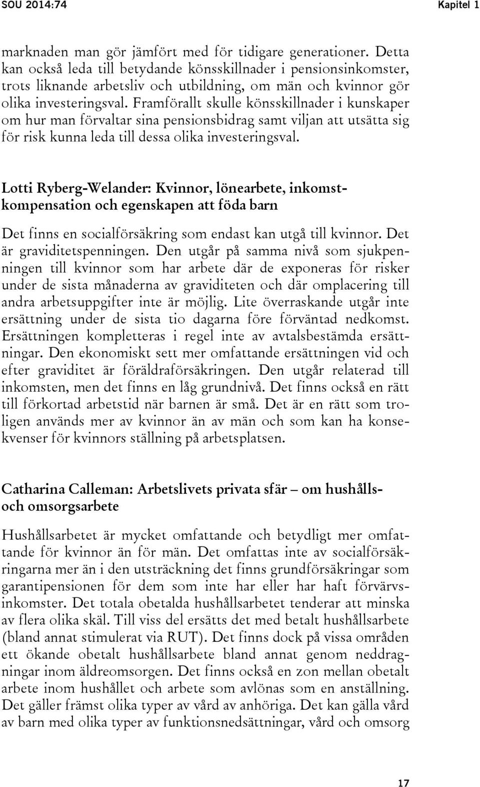 Framförallt skulle könsskillnader i kunskaper om hur man förvaltar sina pensionsbidrag samt viljan att utsätta sig för risk kunna leda till dessa olika investeringsval.