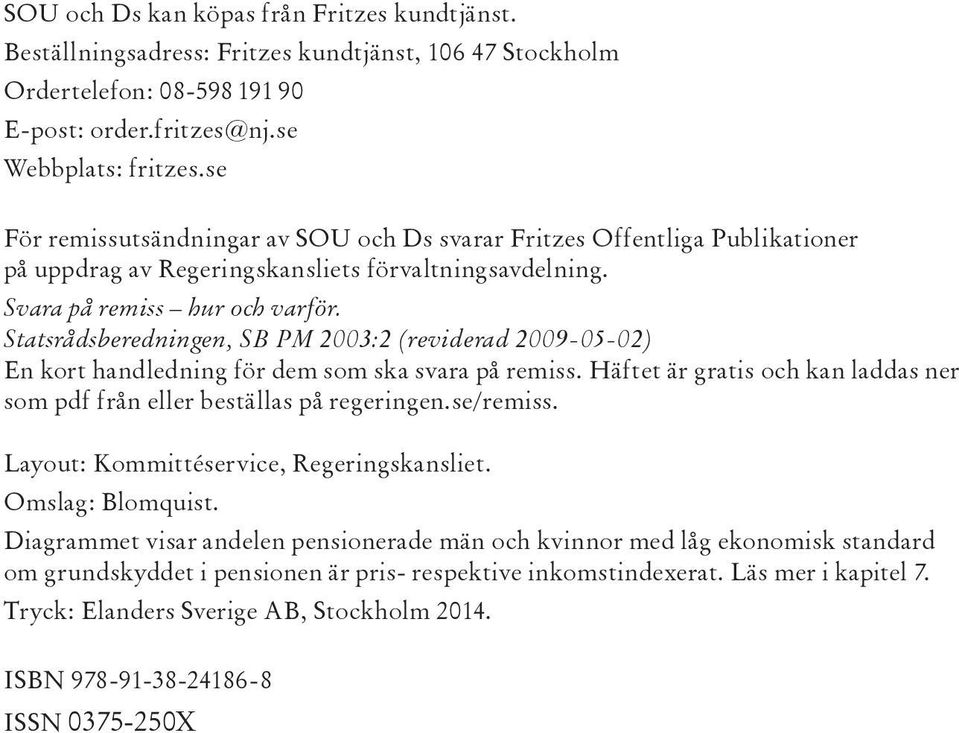 Statsrådsberedningen, SB PM 2003:2 (reviderad 2009-05-02) En kort handledning för dem som ska svara på remiss. Häftet är gratis och kan laddas ner som pdf från eller beställas på regeringen.se/remiss.