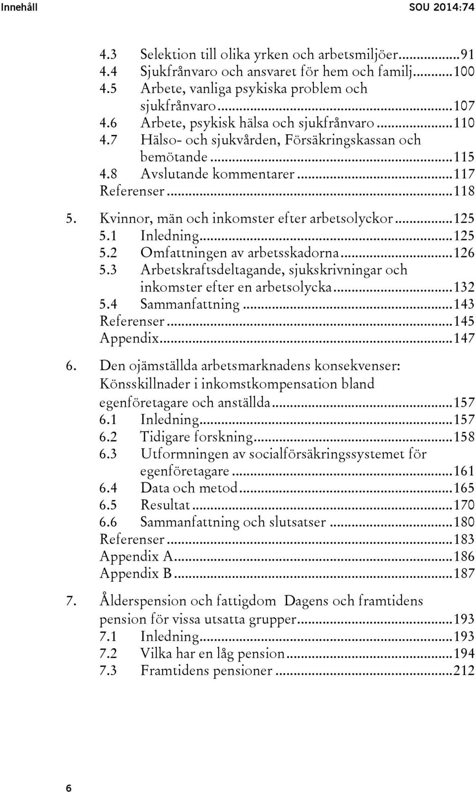 Kvinnor, män och inkomster efter arbetsolyckor... 125 5.1 Inledning... 125 5.2 Omfattningen av arbetsskadorna... 126 5.3 Arbetskraftsdeltagande, sjukskrivningar och inkomster efter en arbetsolycka.