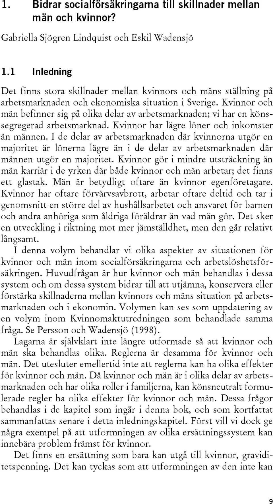 Kvinnor och män befinner sig på olika delar av arbetsmarknaden; vi har en könssegregerad arbetsmarknad. Kvinnor har lägre löner och inkomster än männen.