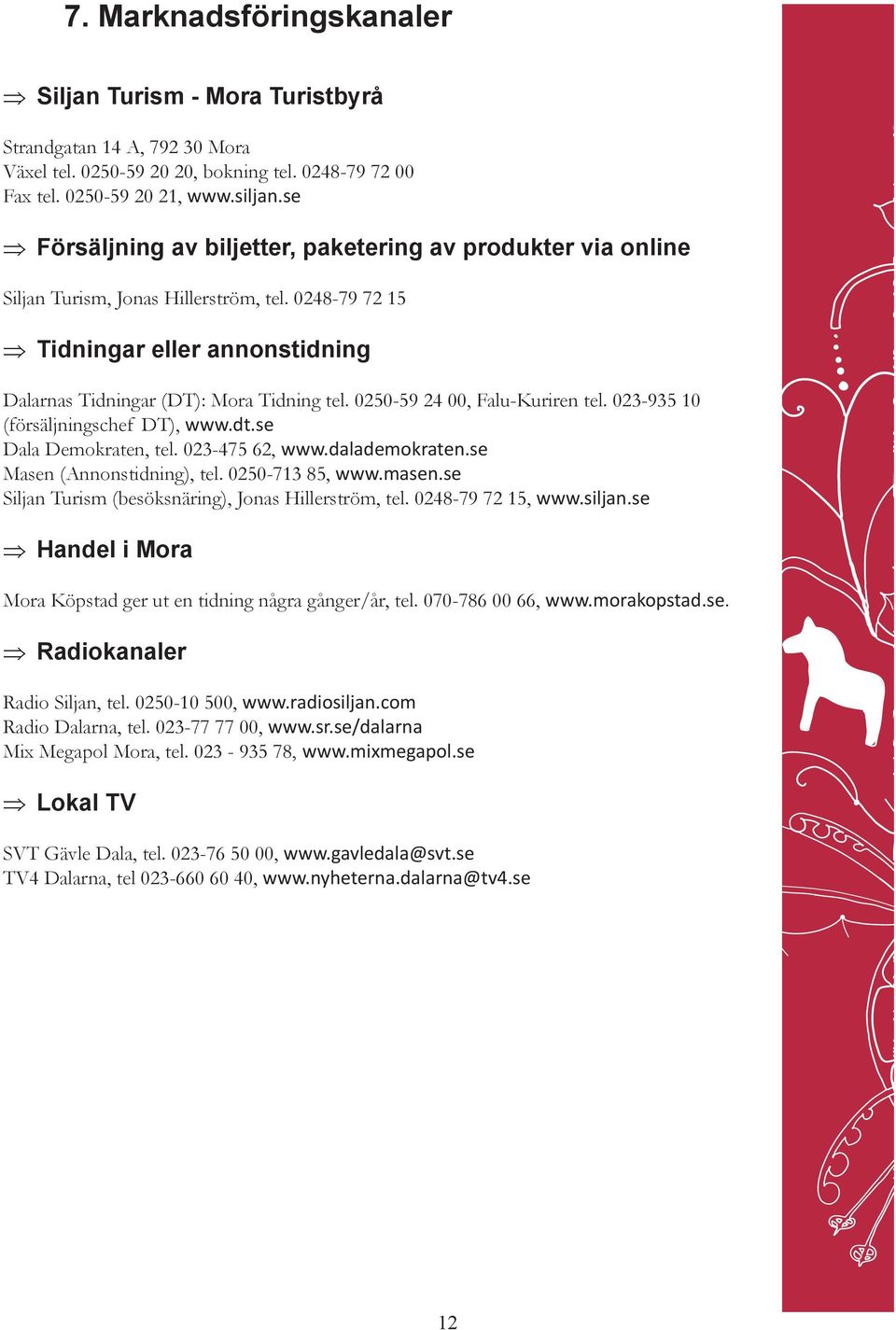 0250-59 24 00, Falu-Kuriren tel. 023-935 10 (försäljningschef DT), www.dt.se Dala Demokraten, tel. 023-475 62, www.dalademokraten.se Masen (Annonstidning), tel. 0250-713 85, www.masen.